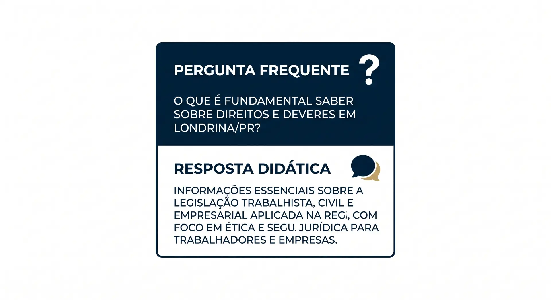 Card com texto “PERGUNTA FREQUENTE” e um balão de interrogação, trazendo a pergunta “O QUE É FUNDAMENTAL SABER SOBRE DIREITOS E DEVERES EM LONDRINA/PR?” e a “RESPOSTA DIDÁTICA” sobre legislação trabalhista, civil e empresarial, com foco em ética e segurança jurídica.
