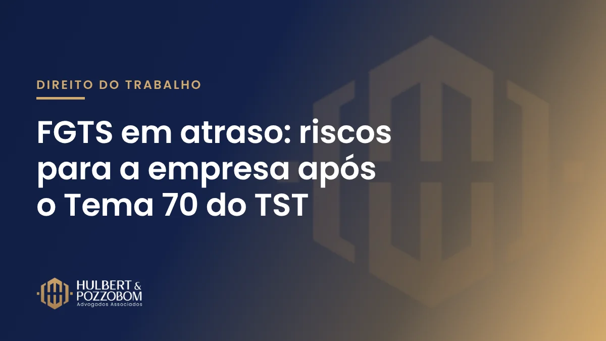 Arte com o título FGTS em atraso: riscos para a empresa, nas cores do Hulbert & Pozzobom Advogados Associados